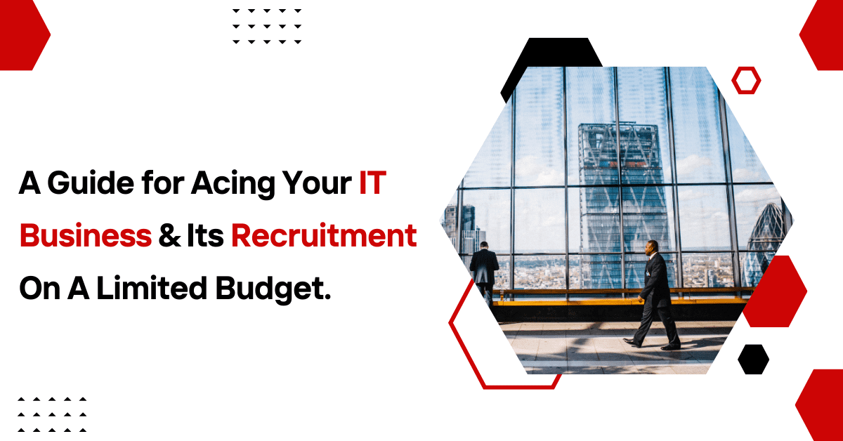 A Guide for Acing Your IT Business & Its Recruitment On A Limited Budget