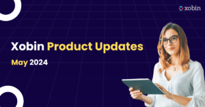 Xobin Product Updates May 2024